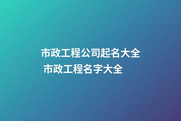 市政工程公司起名大全 市政工程名字大全